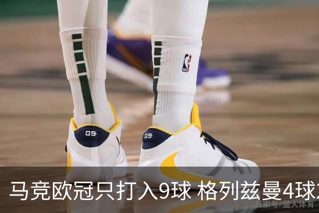 马竞欧冠只打入9球 格列兹曼4球2助参与6球
